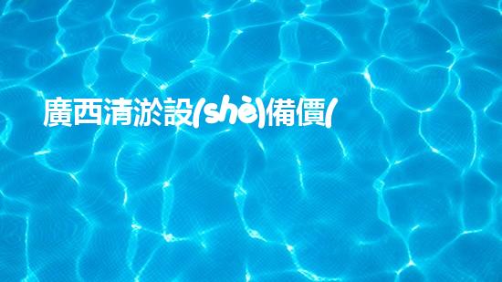 廣西清淤設(shè)備價(jià)格大揭秘！真相竟如此驚人？